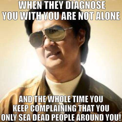 IM WONDERING WHEN WILL THESE PEOPLE WAKE UP! | WHEN THEY DIAGNOSE YOU WITH YOU ARE NOT ALONE; AND THE WHOLE TIME YOU KEEP COMPLAINING THAT YOU ONLY SEA DEAD PEOPLE AROUND YOU! | image tagged in but did you die,meme | made w/ Imgflip meme maker