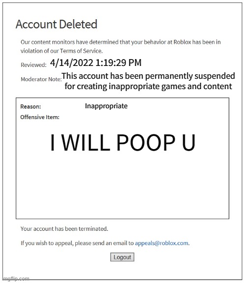banned from ROBLOX | 4/14/2022 1:19:29 PM; This account has been permanently suspended for creating inappropriate games and content; Inappropriate; I WILL POOP U | image tagged in banned from roblox | made w/ Imgflip meme maker