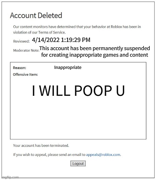 Banned roblox suspended | 4/14/2022 1:19:29 PM; This account has been permanently suspended for creating inappropriate games and content; Inappropriate; I WILL POOP U | image tagged in banned from roblox | made w/ Imgflip meme maker