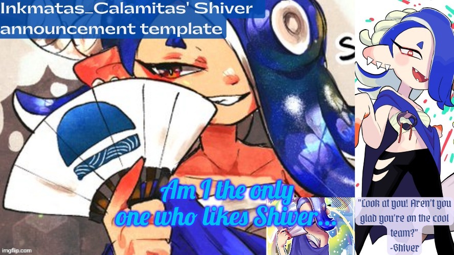 Inkmatas_Calamitas Shiver announcement template (thank you DRM) | Am I the only one who likes Shiver... | image tagged in inkmatas_calamitas shiver announcement template thank you drm | made w/ Imgflip meme maker
