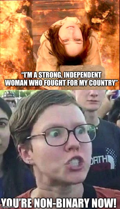 “I’M A STRONG, INDEPENDENT WOMAN WHO FOUGHT FOR MY COUNTRY”; YOU’RE NON-BINARY NOW! | image tagged in joan of arc,triggered liberal | made w/ Imgflip meme maker