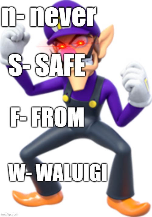 how | n- never; S- SAFE; F- FROM; W- WALUIGI | image tagged in memes | made w/ Imgflip meme maker