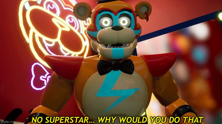 Glamrock Freddy | NO SUPERSTAR… WHY WOULD YOU DO THAT | image tagged in glamrock freddy | made w/ Imgflip meme maker