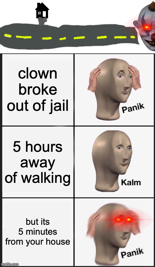Panik Kalm Panik Meme | clown broke out of jail; 5 hours away of walking; but its 5 minutes from your house | image tagged in memes,panik kalm panik | made w/ Imgflip meme maker