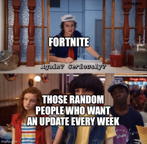 again? seriously? | FORTNITE; THOSE RANDOM PEOPLE WHO WANT AN UPDATE EVERY WEEK | image tagged in again seriously,memes,stranger things,fortnite,funny | made w/ Imgflip meme maker