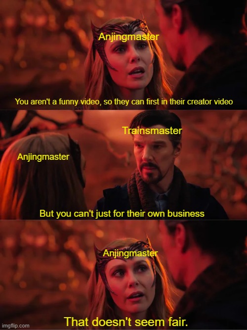 Am I look in this video? | Anjingmaster; You aren't a funny video, so they can first in their creator video; Trainsmaster; Anjingmaster; But you can't just for their own business; Anjingmaster; That doesn't seem fair. | image tagged in that doesn't seem fair,memes | made w/ Imgflip meme maker