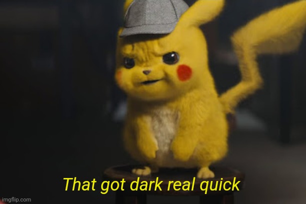 Detective Pikachu "That went dark quick" | That got dark real quick | image tagged in detective pikachu that went dark quick | made w/ Imgflip meme maker