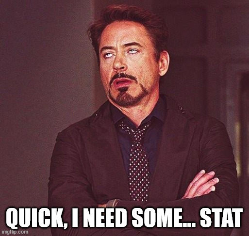 Robert Downey Jr Annoyed | QUICK, I NEED SOME... STAT | image tagged in robert downey jr annoyed | made w/ Imgflip meme maker