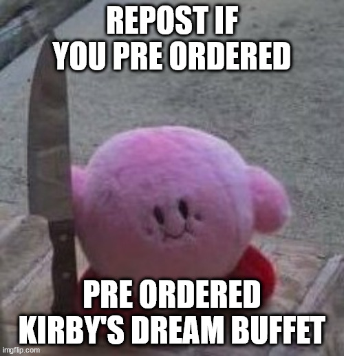 creepy kirby | REPOST IF YOU PRE ORDERED; PRE ORDERED KIRBY'S DREAM BUFFET | image tagged in creepy kirby | made w/ Imgflip meme maker