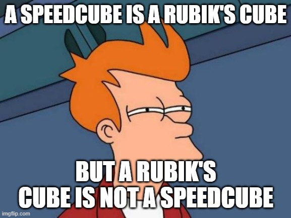 Futurama Fry Meme | A SPEEDCUBE IS A RUBIK'S CUBE; BUT A RUBIK'S CUBE IS NOT A SPEEDCUBE | image tagged in memes,futurama fry | made w/ Imgflip meme maker