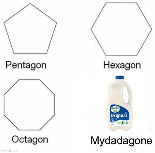 Pentagon Hexagon Octagon | Mydadagone | image tagged in memes,pentagon hexagon octagon | made w/ Imgflip meme maker