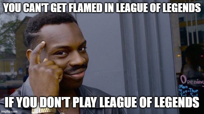 Roll Safe Think About It Meme | YOU CAN'T GET FLAMED IN LEAGUE OF LEGENDS; IF YOU DON'T PLAY LEAGUE OF LEGENDS | image tagged in memes,roll safe think about it | made w/ Imgflip meme maker