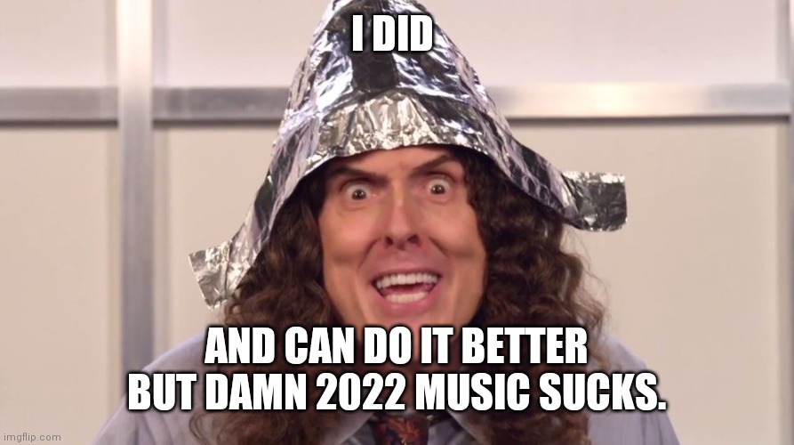 weird al yankovic tinfoil hat | I DID AND CAN DO IT BETTER BUT DAMN 2022 MUSIC SUCKS. | image tagged in weird al yankovic tinfoil hat | made w/ Imgflip meme maker