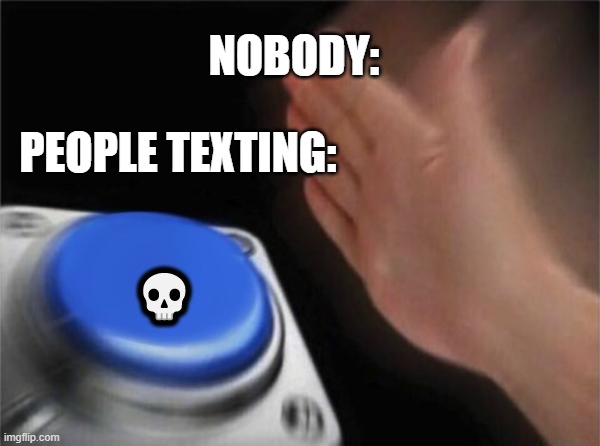 I've been seeing this a lot lately |  NOBODY:; PEOPLE TEXTING:; 💀 | image tagged in memes,blank nut button | made w/ Imgflip meme maker