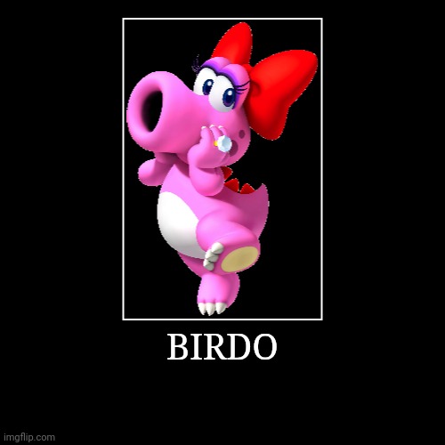 Birdo | BIRDO | | image tagged in demotivationals,super mario bros,birdo | made w/ Imgflip demotivational maker