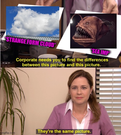 -Fauna of depth. | *STRANGE FORM CLOUD*; *SEA IMP* | image tagged in memes,they're the same picture,sean connery,impact,totally looks like,fishing for upvotes | made w/ Imgflip meme maker