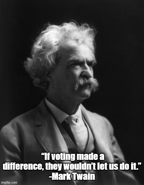 The more things change, the more they stay the same. | “If voting made a difference, they wouldn’t let us do it.”
-Mark Twain | image tagged in mark twain thought | made w/ Imgflip meme maker