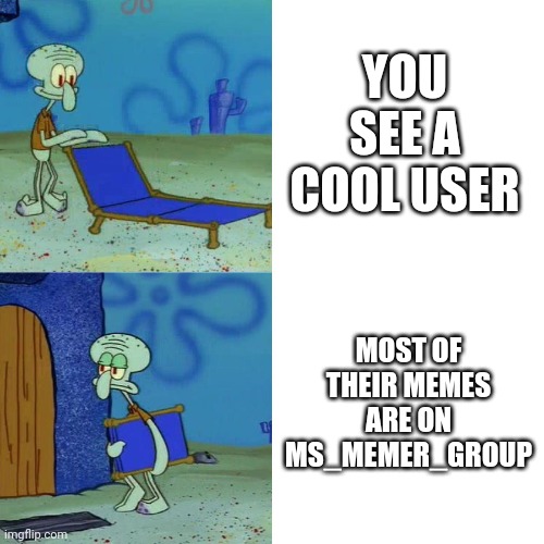 Squidward chair | YOU SEE A COOL USER; MOST OF THEIR MEMES ARE ON MS_MEMER_GROUP | image tagged in squidward chair | made w/ Imgflip meme maker