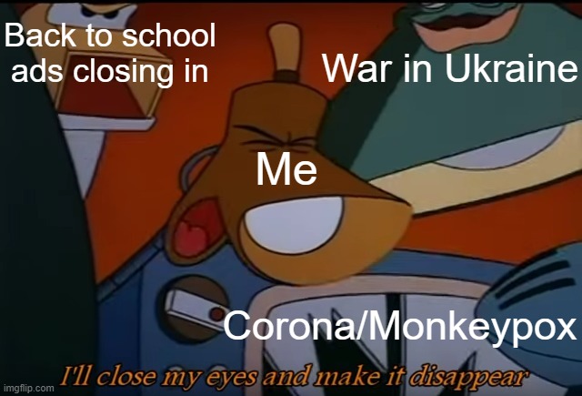 Who knew The Brave Little Toaster would make such a great meme template? |  Back to school ads closing in; War in Ukraine; Me; Corona/Monkeypox | image tagged in i'll close my eyes and make it disappear | made w/ Imgflip meme maker