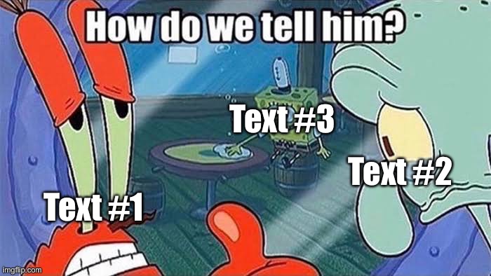 How do we tell him | Text #3; Text #2; Text #1 | image tagged in how do we tell him | made w/ Imgflip meme maker