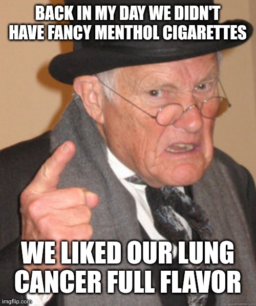 Back In My Day |  BACK IN MY DAY WE DIDN'T HAVE FANCY MENTHOL CIGARETTES; WE LIKED OUR LUNG CANCER FULL FLAVOR | image tagged in memes,back in my day | made w/ Imgflip meme maker