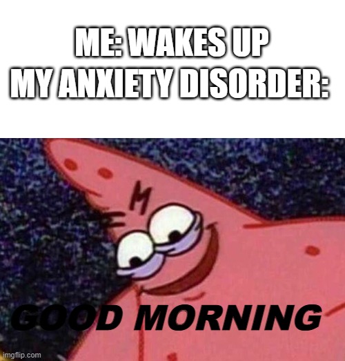 help me | ME: WAKES UP; MY ANXIETY DISORDER:; GOOD MORNING | image tagged in blank text bar | made w/ Imgflip meme maker