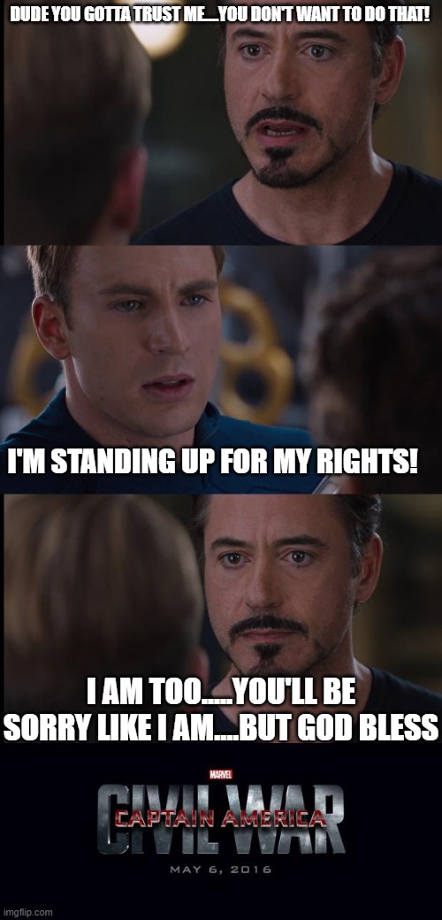 Civil War | DUDE YOU GOTTA TRUST ME....YOU DON'T WANT TO DO THAT! I'M STANDING UP FOR MY RIGHTS! I AM TOO.....YOU'LL BE SORRY LIKE I AM....BUT GOD BLESS | image tagged in civil war | made w/ Imgflip meme maker