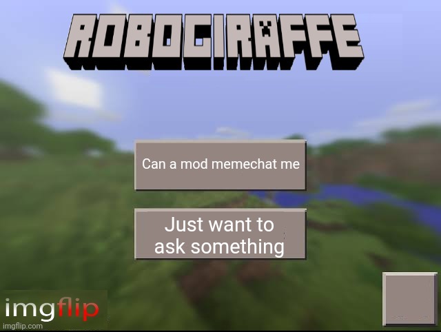 Robogiraffe | Can a mod memechat me; Just want to ask something | image tagged in robogiraffe | made w/ Imgflip meme maker
