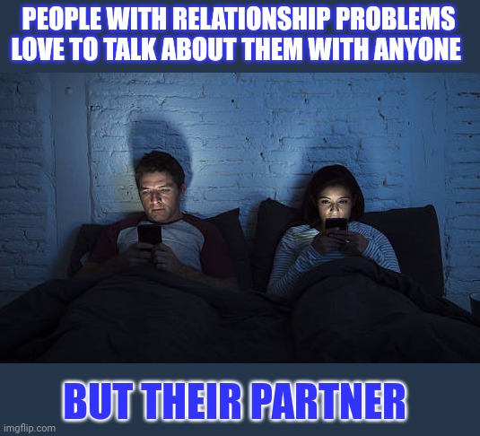 Why are we afraid to talk with the people we hold most dear? | PEOPLE WITH RELATIONSHIP PROBLEMS
LOVE TO TALK ABOUT THEM WITH ANYONE; BUT THEIR PARTNER | image tagged in communication,arguing,couple in bed,fear,think about it | made w/ Imgflip meme maker