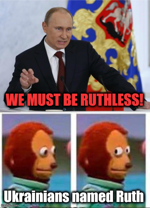 Uh-oh... |  WE MUST BE RUTHLESS! Ukrainians named Ruth | image tagged in monkey puppet,vladimir putin,ukraine,ruth,ruthless,russia | made w/ Imgflip meme maker