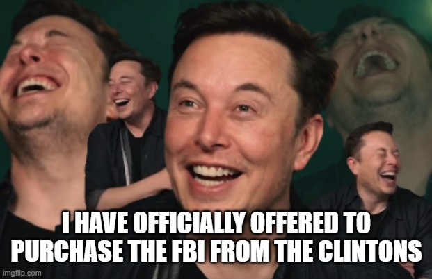 Elon Musk Laughing | I HAVE OFFICIALLY OFFERED TO PURCHASE THE FBI FROM THE CLINTONS | image tagged in elon musk laughing | made w/ Imgflip meme maker