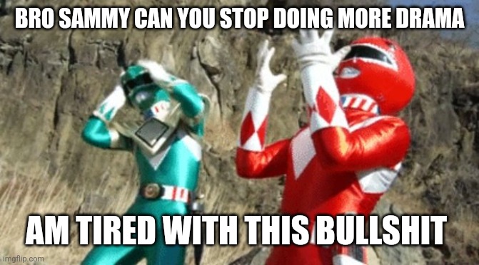 God damit | BRO SAMMY CAN YOU STOP DOING MORE DRAMA; AM TIRED WITH THIS BULLSHIT | image tagged in suffering power ranger | made w/ Imgflip meme maker