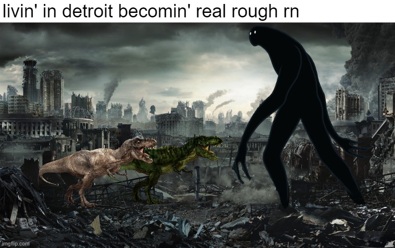 detwoit (^w^) | livin' in detroit becomin' real rough rn | image tagged in city destroyed,man i hate living in detroit,t rex,memes,detroit,detroit become human | made w/ Imgflip meme maker
