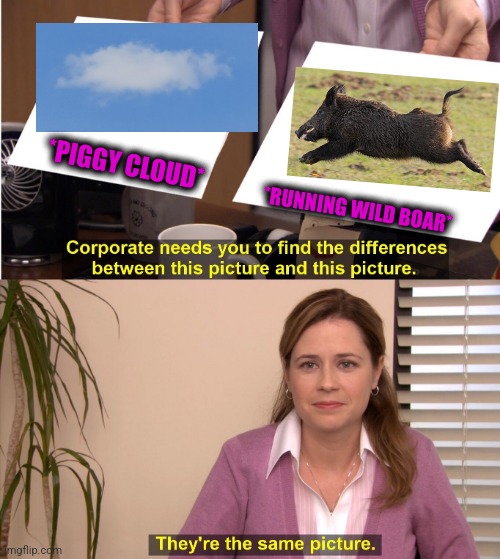 -Not the sausage. | *PIGGY CLOUD*; *RUNNING WILD BOAR* | image tagged in memes,they're the same picture,wildlife,pig,forest fire,totally looks like | made w/ Imgflip meme maker