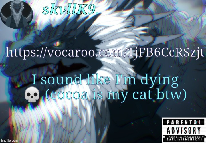 https://vocaroo.com/1jFB6CcRSzjt | https://vocaroo.com/1jFB6CcRSzjt; I sound like I'm dying 💀 (cocoa is my cat btw) | image tagged in avizandum | made w/ Imgflip meme maker