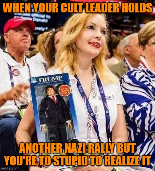 WHEN YOUR CULT LEADER HOLDS; ANOTHER NAZI RALLY BUT YOU'RE TO STUPID TO REALIZE IT | image tagged in politics,trump nazi rally,oblivious trump cultist,funny | made w/ Imgflip meme maker