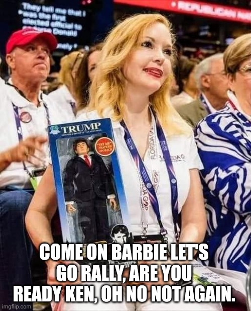 Trump supporter with doll | COME ON BARBIE LET'S GO RALLY, ARE YOU READY KEN, OH NO NOT AGAIN. | image tagged in trump supporter with doll | made w/ Imgflip meme maker