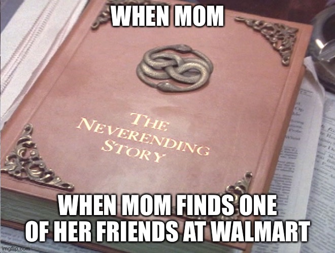 neverending story | WHEN MOM; WHEN MOM FINDS ONE OF HER FRIENDS AT WALMART | image tagged in neverending story | made w/ Imgflip meme maker