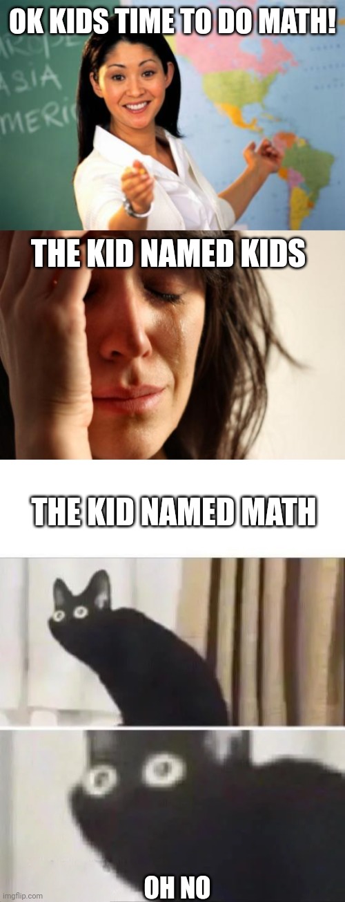 Run! | OK KIDS TIME TO DO MATH! THE KID NAMED KIDS; THE KID NAMED MATH; OH NO | image tagged in memes,unhelpful high school teacher,first world problems,oh no black cat | made w/ Imgflip meme maker