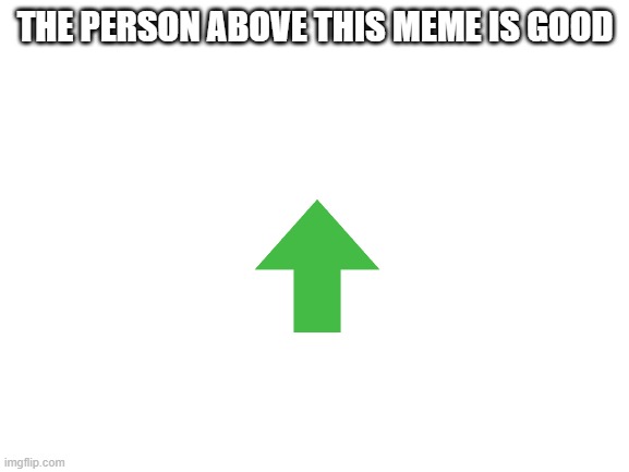 INTERESTING | THE PERSON ABOVE THIS MEME IS GOOD | image tagged in blank white template | made w/ Imgflip meme maker