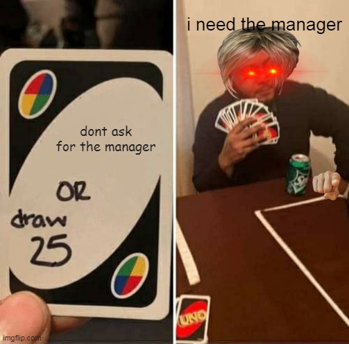 UNO Draw 25 Cards | i need the manager; dont ask for the manager | image tagged in memes,uno draw 25 cards | made w/ Imgflip meme maker