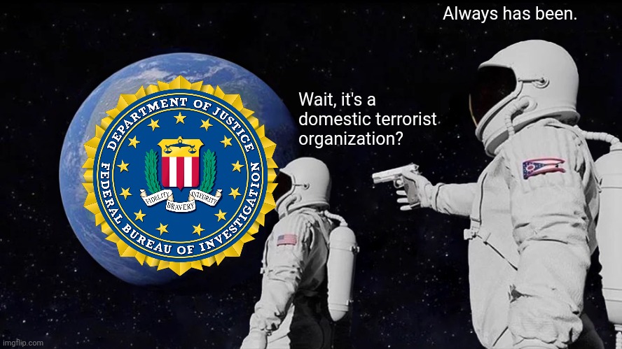 Always Has Been | Always has been. Wait, it's a domestic terrorist organization? | image tagged in memes,always has been,fbi | made w/ Imgflip meme maker