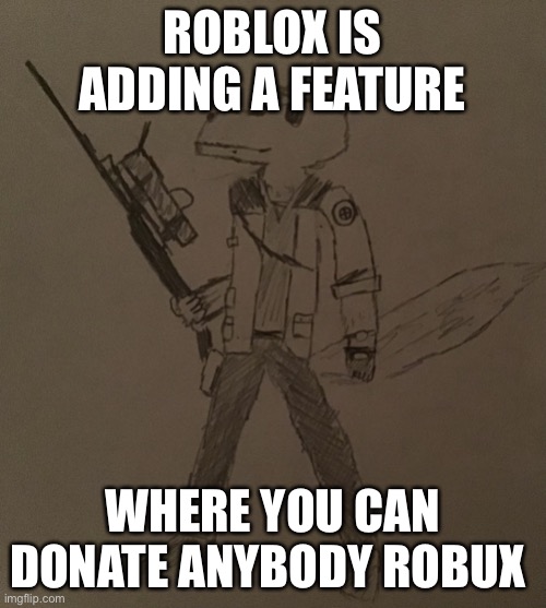*without taxation | ROBLOX IS ADDING A FEATURE; WHERE YOU CAN DONATE ANYBODY ROBUX | image tagged in lordreaperus but he s a tf2 sniper | made w/ Imgflip meme maker