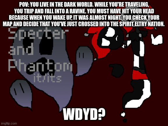 Part 1 of 5 | POV: YOU LIVE IN THE DARK WORLD. WHILE YOU'RE TRAVELING, YOU TRIP AND FALL INTO A RAVINE. YOU MUST HAVE HIT YOUR HEAD BECAUSE WHEN YOU WAKE UP, IT WAS ALMOST NIGHT. YOU CHECK YOUR MAP AND DECIDE THAT YOU'VE JUST CROSSED INTO THE SPIRIT ELTRY NATION. WDYD? | image tagged in any species allowed,no joke ocs,if u want powers ask me,no romance | made w/ Imgflip meme maker