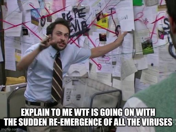 charlie conspiracy | EXPLAIN TO ME WTF IS GOING ON WITH THE SUDDEN RE-EMERGENCE OF ALL THE VIRUSES | image tagged in charlie conspiracy | made w/ Imgflip meme maker