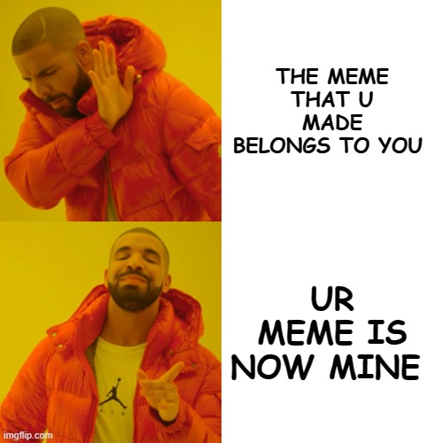 ur meme now mine trash vers | THE MEME THAT U MADE BELONGS TO YOU; UR MEME IS NOW MINE | image tagged in memes,drake hotline bling | made w/ Imgflip meme maker