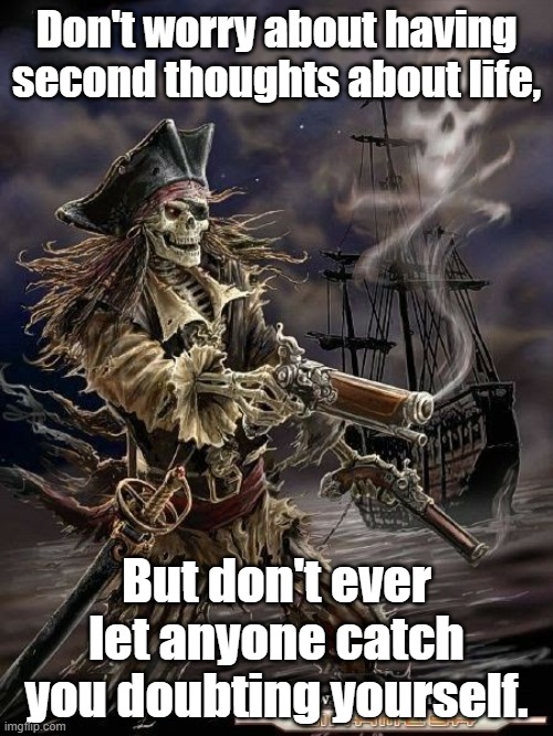 Pirate Skeleton | Don't worry about having second thoughts about life, But don't ever let anyone catch you doubting yourself. | image tagged in pirate skeleton | made w/ Imgflip meme maker