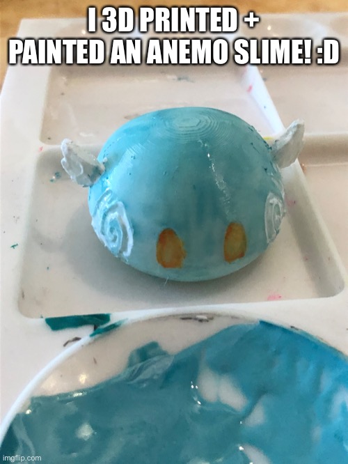 Anyone know any genshin impact streams? | I 3D PRINTED + PAINTED AN ANEMO SLIME! :D | made w/ Imgflip meme maker