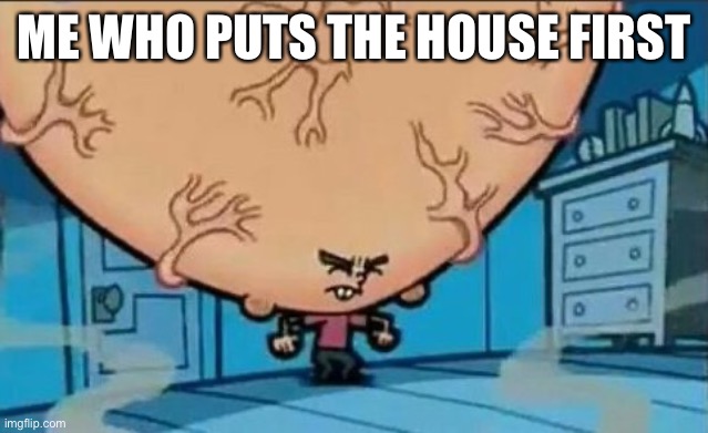 Big Brain timmy | ME WHO PUTS THE HOUSE FIRST | image tagged in big brain timmy | made w/ Imgflip meme maker