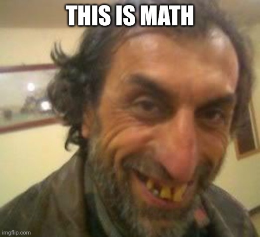 Ugly Guy | THIS IS MATH | image tagged in ugly guy | made w/ Imgflip meme maker